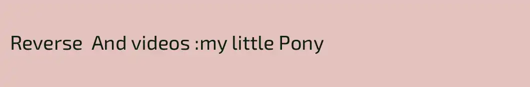 Reverse  And videos :my little Pony